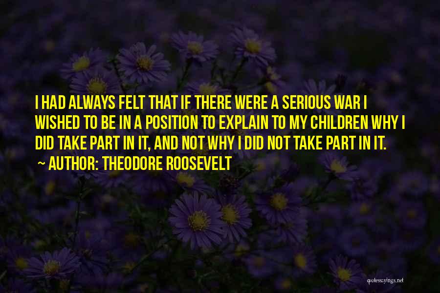 Theodore Roosevelt Quotes: I Had Always Felt That If There Were A Serious War I Wished To Be In A Position To Explain