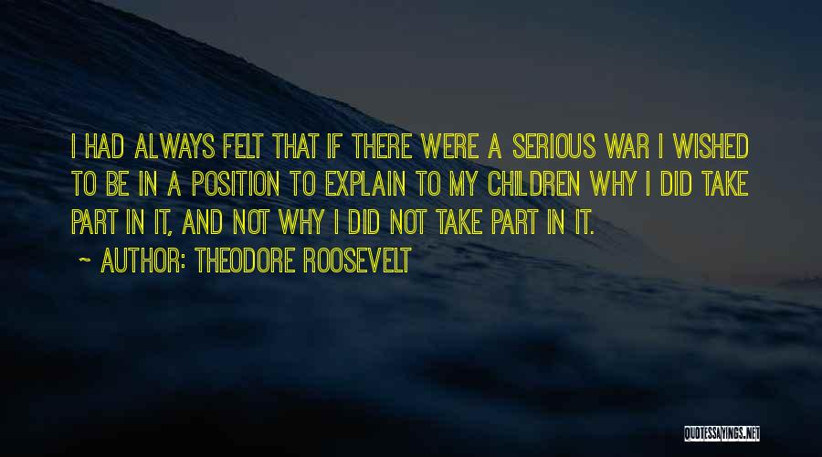 Theodore Roosevelt Quotes: I Had Always Felt That If There Were A Serious War I Wished To Be In A Position To Explain