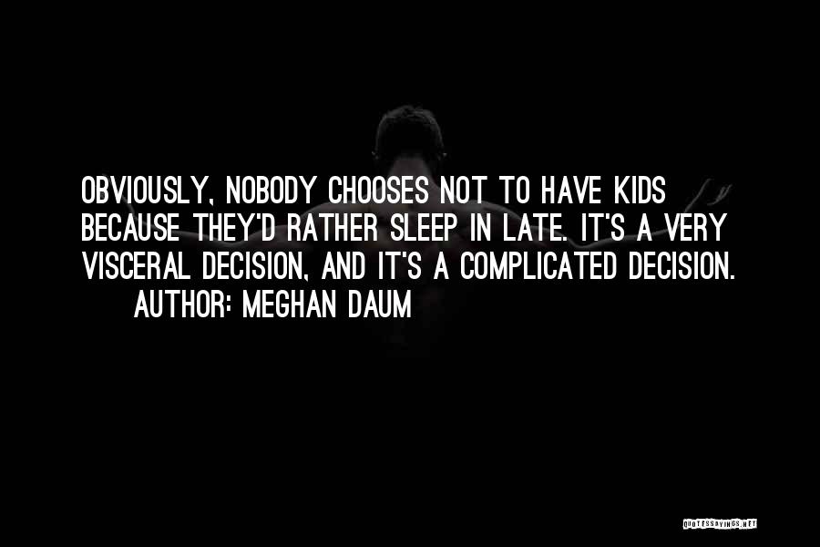 Meghan Daum Quotes: Obviously, Nobody Chooses Not To Have Kids Because They'd Rather Sleep In Late. It's A Very Visceral Decision, And It's