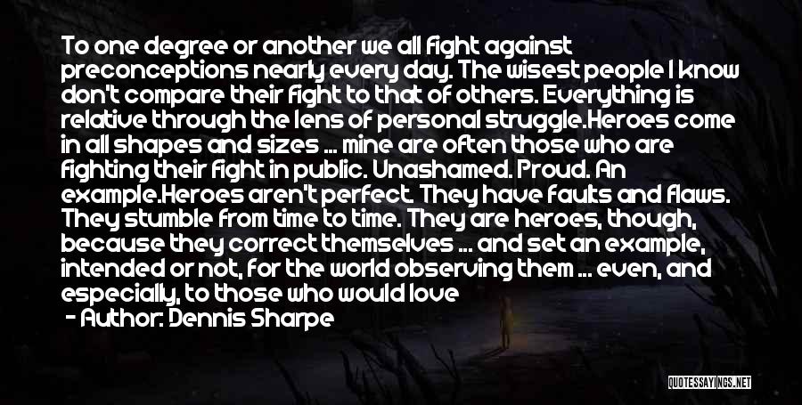 Dennis Sharpe Quotes: To One Degree Or Another We All Fight Against Preconceptions Nearly Every Day. The Wisest People I Know Don't Compare