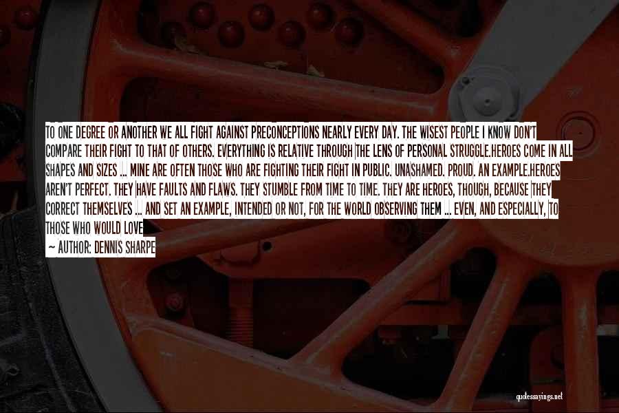Dennis Sharpe Quotes: To One Degree Or Another We All Fight Against Preconceptions Nearly Every Day. The Wisest People I Know Don't Compare