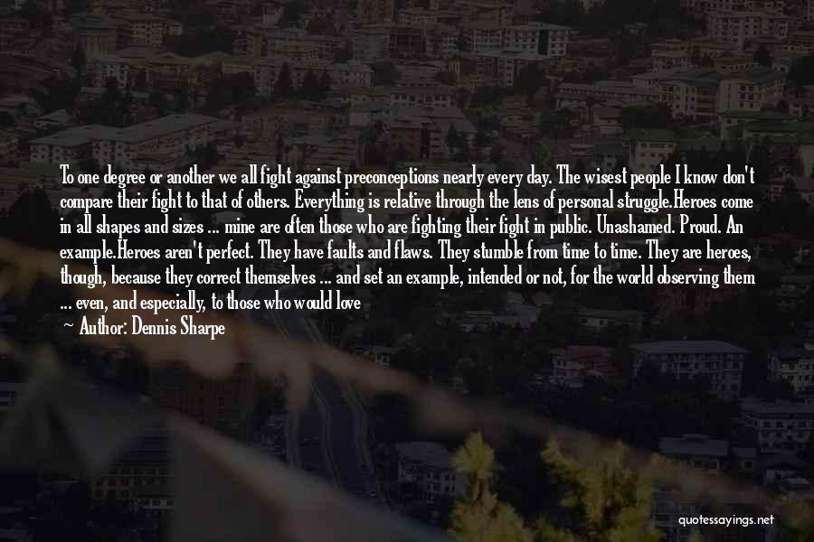 Dennis Sharpe Quotes: To One Degree Or Another We All Fight Against Preconceptions Nearly Every Day. The Wisest People I Know Don't Compare