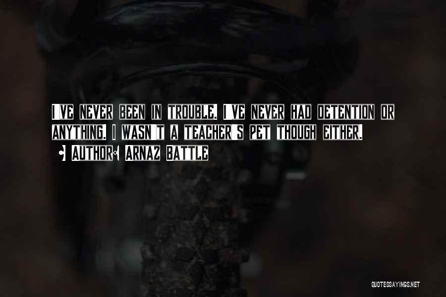 Arnaz Battle Quotes: I've Never Been In Trouble. I've Never Had Detention Or Anything. I Wasn't A Teacher's Pet Though Either.