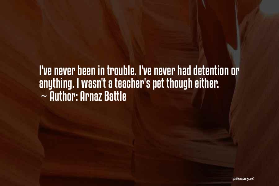 Arnaz Battle Quotes: I've Never Been In Trouble. I've Never Had Detention Or Anything. I Wasn't A Teacher's Pet Though Either.