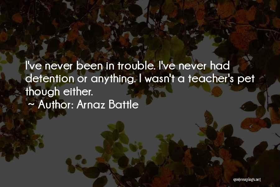 Arnaz Battle Quotes: I've Never Been In Trouble. I've Never Had Detention Or Anything. I Wasn't A Teacher's Pet Though Either.