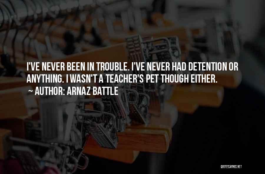 Arnaz Battle Quotes: I've Never Been In Trouble. I've Never Had Detention Or Anything. I Wasn't A Teacher's Pet Though Either.