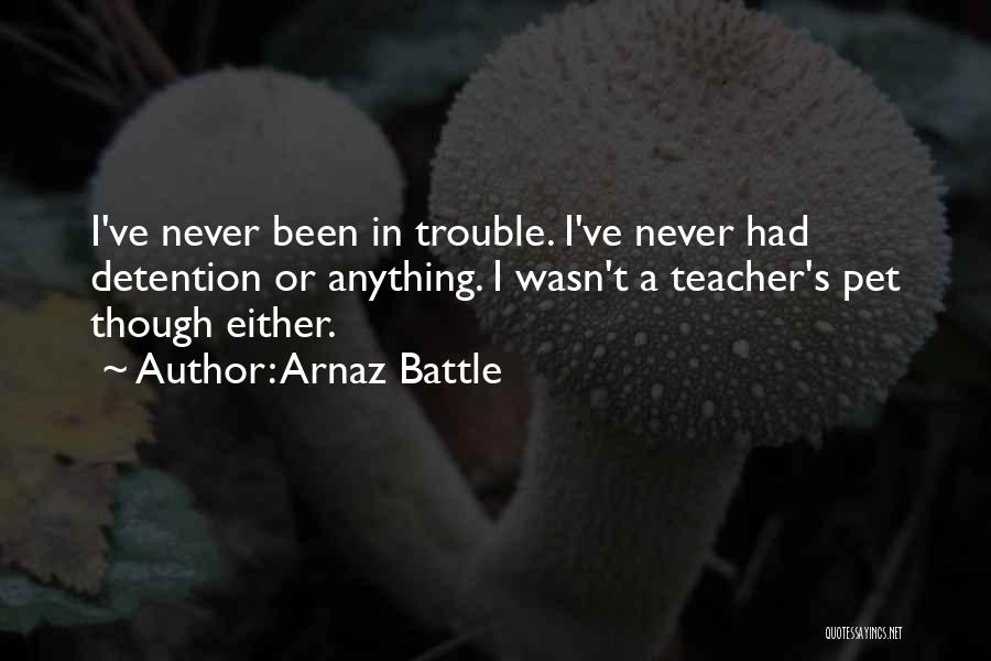 Arnaz Battle Quotes: I've Never Been In Trouble. I've Never Had Detention Or Anything. I Wasn't A Teacher's Pet Though Either.