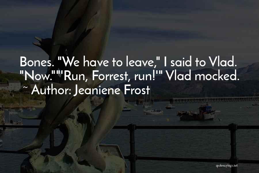 Jeaniene Frost Quotes: Bones. We Have To Leave, I Said To Vlad. Now.'run, Forrest, Run!' Vlad Mocked.