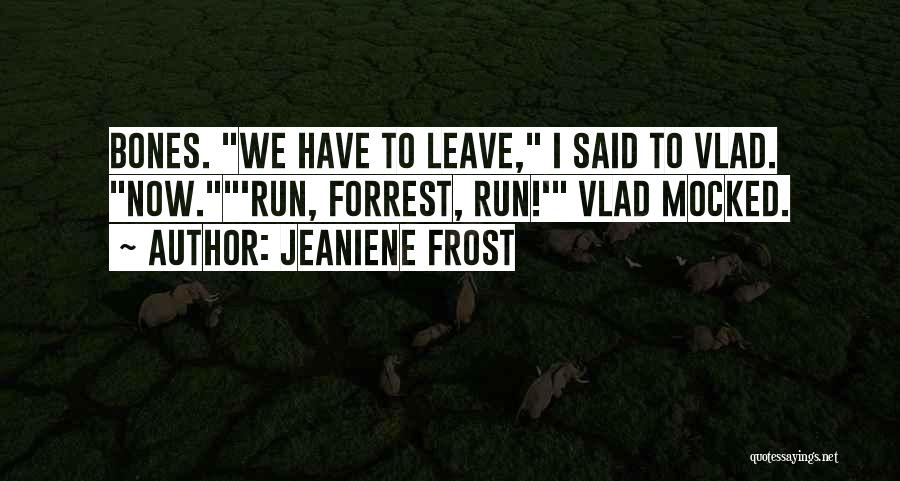 Jeaniene Frost Quotes: Bones. We Have To Leave, I Said To Vlad. Now.'run, Forrest, Run!' Vlad Mocked.
