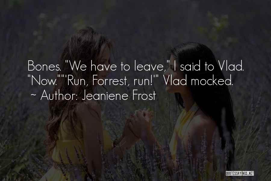 Jeaniene Frost Quotes: Bones. We Have To Leave, I Said To Vlad. Now.'run, Forrest, Run!' Vlad Mocked.