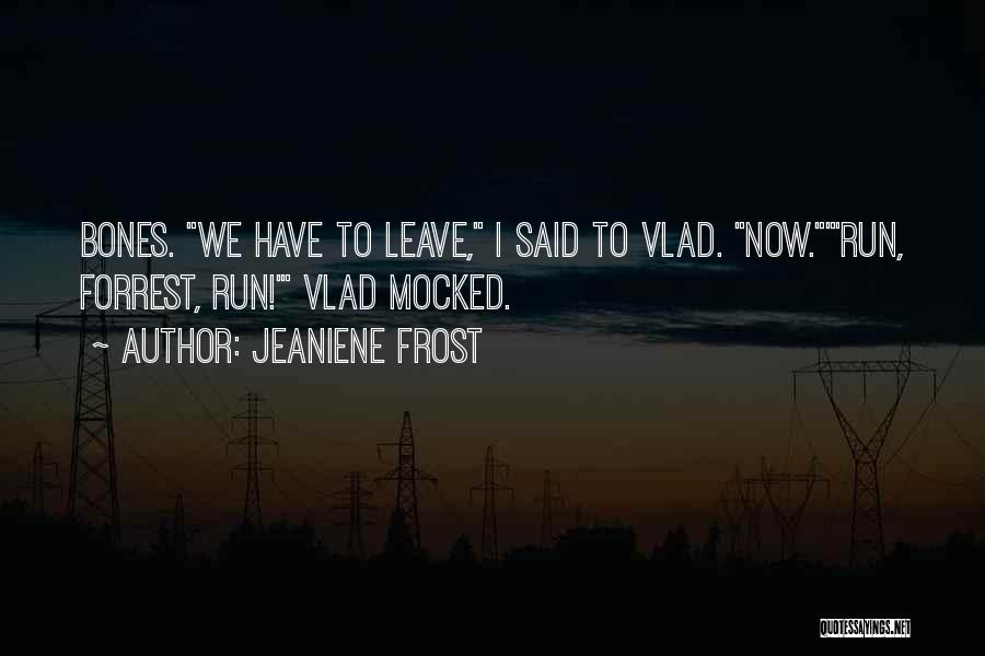 Jeaniene Frost Quotes: Bones. We Have To Leave, I Said To Vlad. Now.'run, Forrest, Run!' Vlad Mocked.