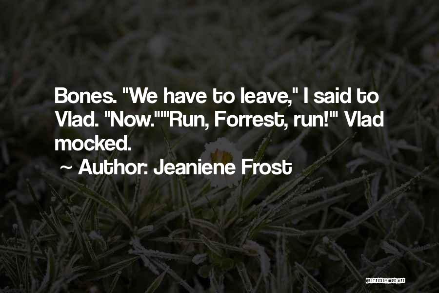 Jeaniene Frost Quotes: Bones. We Have To Leave, I Said To Vlad. Now.'run, Forrest, Run!' Vlad Mocked.