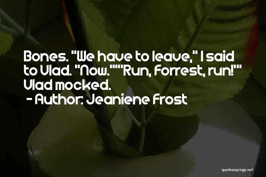 Jeaniene Frost Quotes: Bones. We Have To Leave, I Said To Vlad. Now.'run, Forrest, Run!' Vlad Mocked.