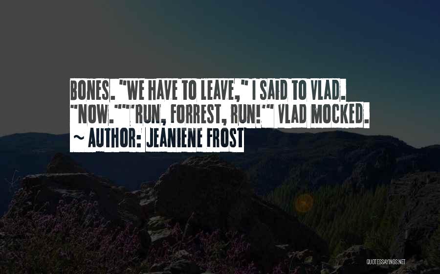 Jeaniene Frost Quotes: Bones. We Have To Leave, I Said To Vlad. Now.'run, Forrest, Run!' Vlad Mocked.