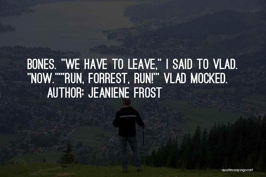 Jeaniene Frost Quotes: Bones. We Have To Leave, I Said To Vlad. Now.'run, Forrest, Run!' Vlad Mocked.