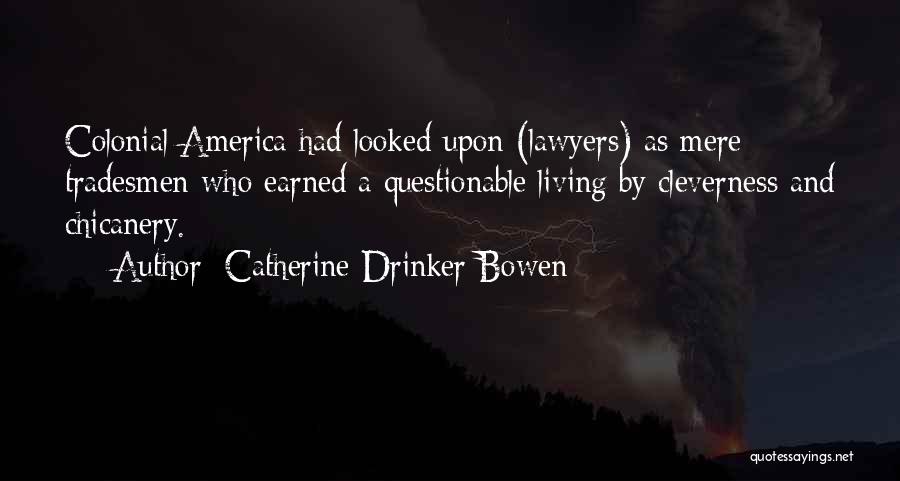 Catherine Drinker Bowen Quotes: Colonial America Had Looked Upon (lawyers) As Mere Tradesmen Who Earned A Questionable Living By Cleverness And Chicanery.