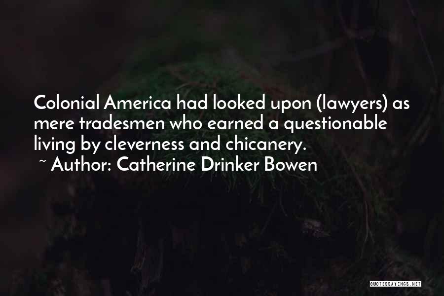 Catherine Drinker Bowen Quotes: Colonial America Had Looked Upon (lawyers) As Mere Tradesmen Who Earned A Questionable Living By Cleverness And Chicanery.