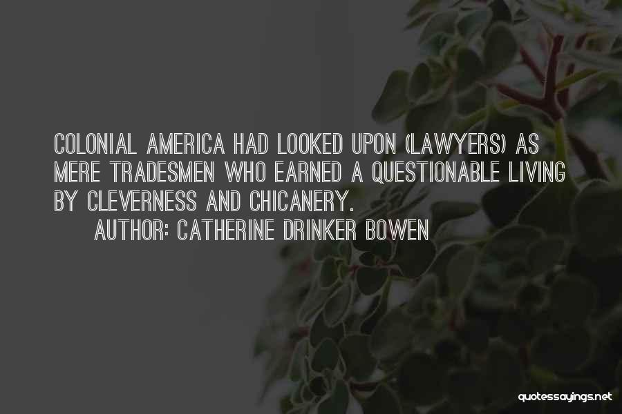 Catherine Drinker Bowen Quotes: Colonial America Had Looked Upon (lawyers) As Mere Tradesmen Who Earned A Questionable Living By Cleverness And Chicanery.