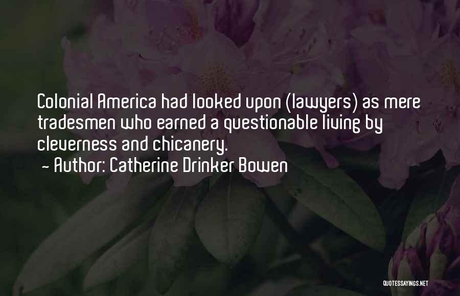 Catherine Drinker Bowen Quotes: Colonial America Had Looked Upon (lawyers) As Mere Tradesmen Who Earned A Questionable Living By Cleverness And Chicanery.