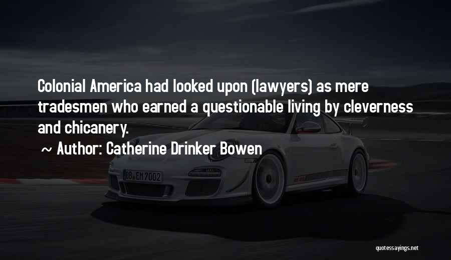 Catherine Drinker Bowen Quotes: Colonial America Had Looked Upon (lawyers) As Mere Tradesmen Who Earned A Questionable Living By Cleverness And Chicanery.