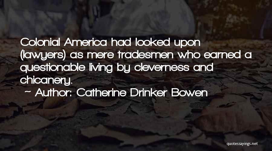 Catherine Drinker Bowen Quotes: Colonial America Had Looked Upon (lawyers) As Mere Tradesmen Who Earned A Questionable Living By Cleverness And Chicanery.