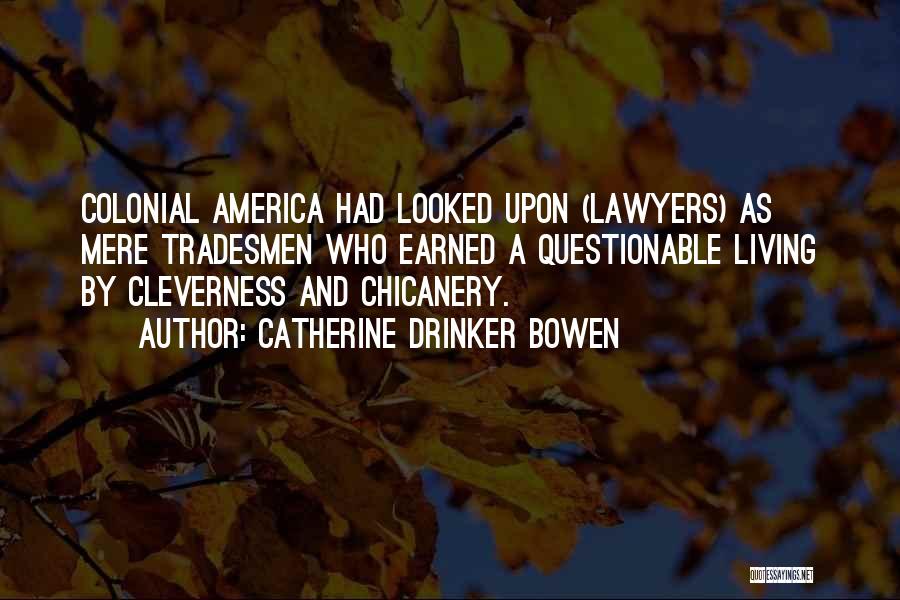 Catherine Drinker Bowen Quotes: Colonial America Had Looked Upon (lawyers) As Mere Tradesmen Who Earned A Questionable Living By Cleverness And Chicanery.