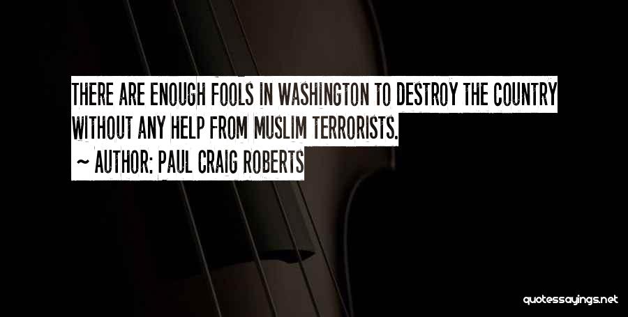 Paul Craig Roberts Quotes: There Are Enough Fools In Washington To Destroy The Country Without Any Help From Muslim Terrorists.