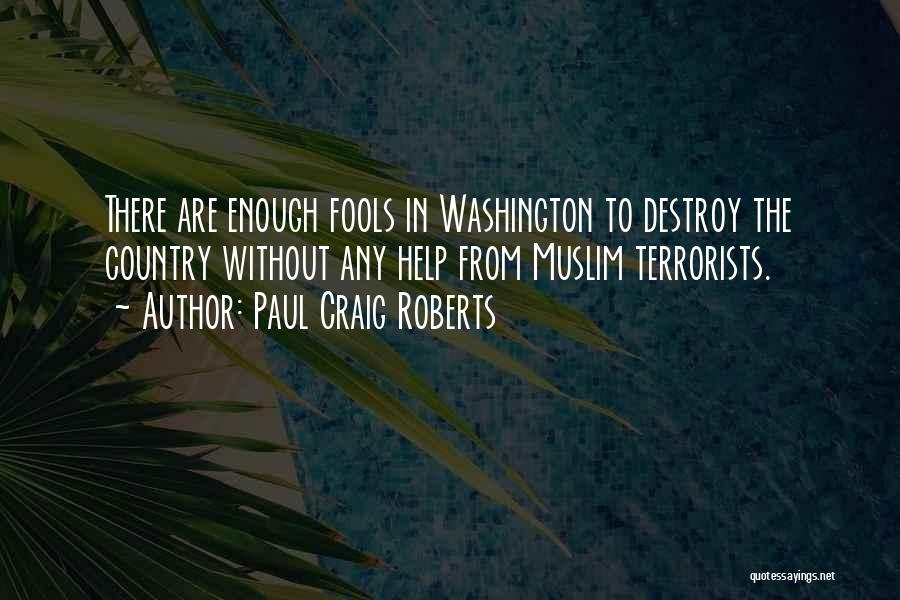 Paul Craig Roberts Quotes: There Are Enough Fools In Washington To Destroy The Country Without Any Help From Muslim Terrorists.