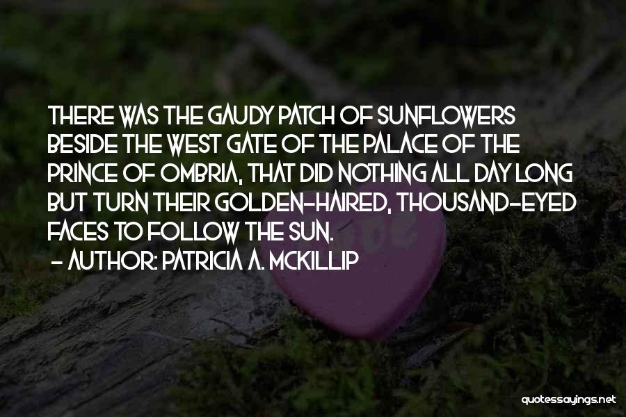 Patricia A. McKillip Quotes: There Was The Gaudy Patch Of Sunflowers Beside The West Gate Of The Palace Of The Prince Of Ombria, That