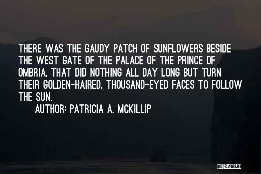 Patricia A. McKillip Quotes: There Was The Gaudy Patch Of Sunflowers Beside The West Gate Of The Palace Of The Prince Of Ombria, That