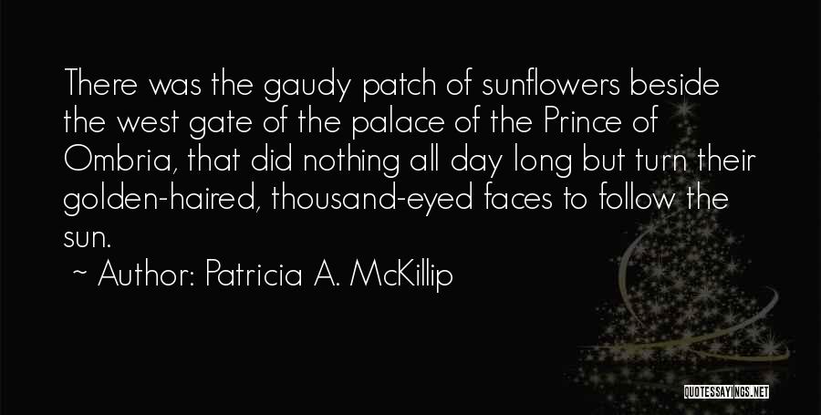 Patricia A. McKillip Quotes: There Was The Gaudy Patch Of Sunflowers Beside The West Gate Of The Palace Of The Prince Of Ombria, That