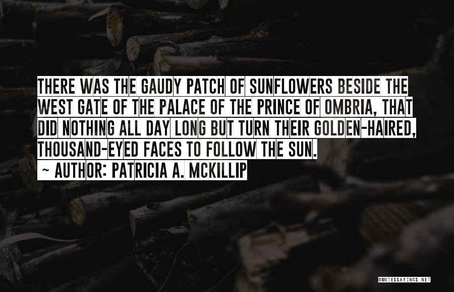 Patricia A. McKillip Quotes: There Was The Gaudy Patch Of Sunflowers Beside The West Gate Of The Palace Of The Prince Of Ombria, That