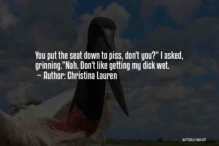 Christina Lauren Quotes: You Put The Seat Down To Piss, Don't You? I Asked, Grinning.nah. Don't Like Getting My Dick Wet.