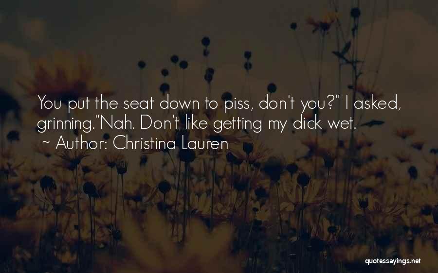Christina Lauren Quotes: You Put The Seat Down To Piss, Don't You? I Asked, Grinning.nah. Don't Like Getting My Dick Wet.