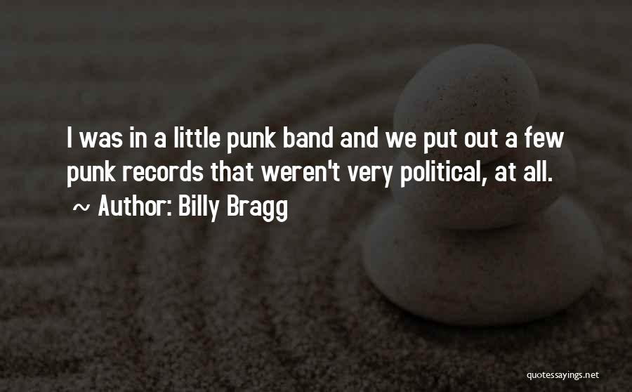 Billy Bragg Quotes: I Was In A Little Punk Band And We Put Out A Few Punk Records That Weren't Very Political, At