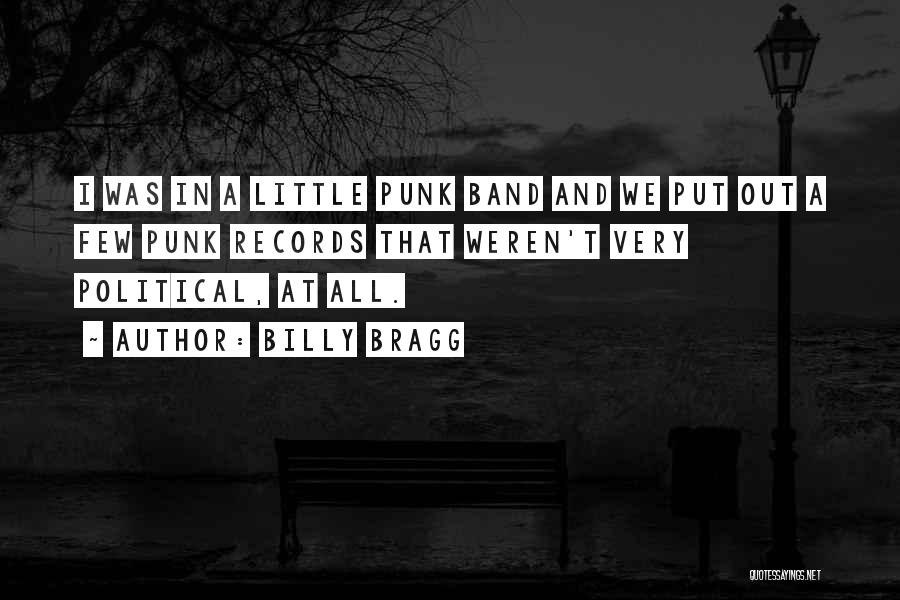 Billy Bragg Quotes: I Was In A Little Punk Band And We Put Out A Few Punk Records That Weren't Very Political, At