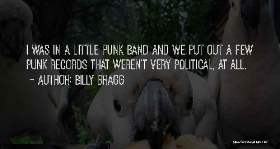 Billy Bragg Quotes: I Was In A Little Punk Band And We Put Out A Few Punk Records That Weren't Very Political, At