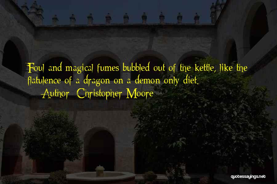 Christopher Moore Quotes: Foul And Magical Fumes Bubbled Out Of The Kettle, Like The Flatulence Of A Dragon On A Demon-only Diet.