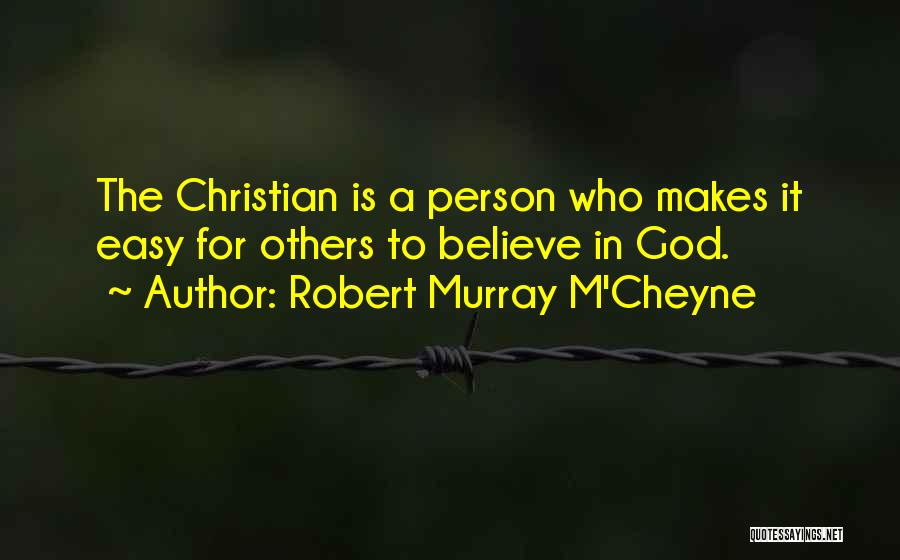 Robert Murray M'Cheyne Quotes: The Christian Is A Person Who Makes It Easy For Others To Believe In God.