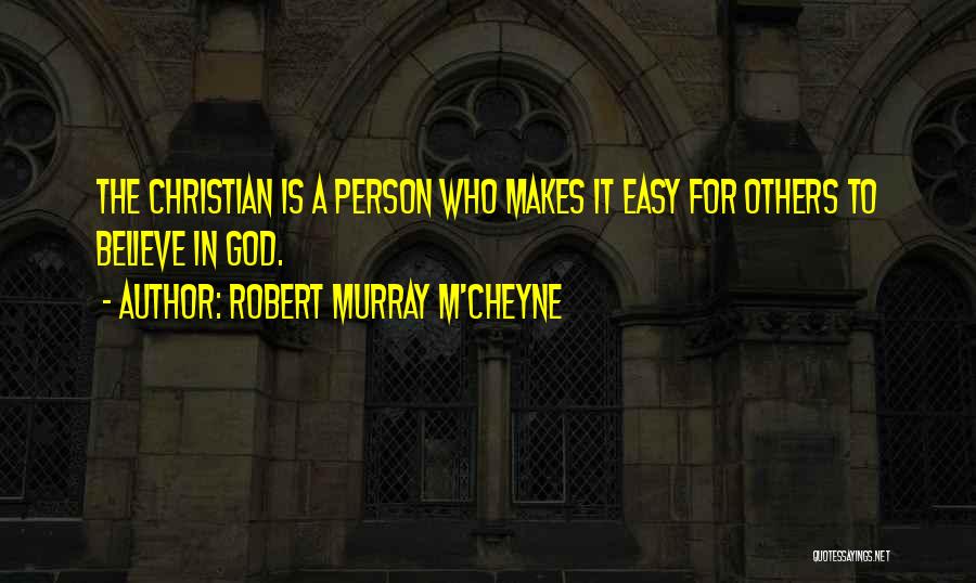 Robert Murray M'Cheyne Quotes: The Christian Is A Person Who Makes It Easy For Others To Believe In God.