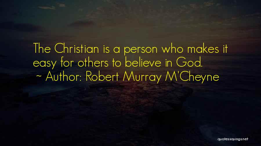 Robert Murray M'Cheyne Quotes: The Christian Is A Person Who Makes It Easy For Others To Believe In God.