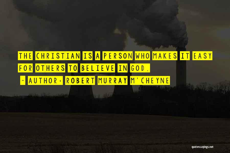 Robert Murray M'Cheyne Quotes: The Christian Is A Person Who Makes It Easy For Others To Believe In God.