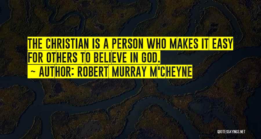 Robert Murray M'Cheyne Quotes: The Christian Is A Person Who Makes It Easy For Others To Believe In God.