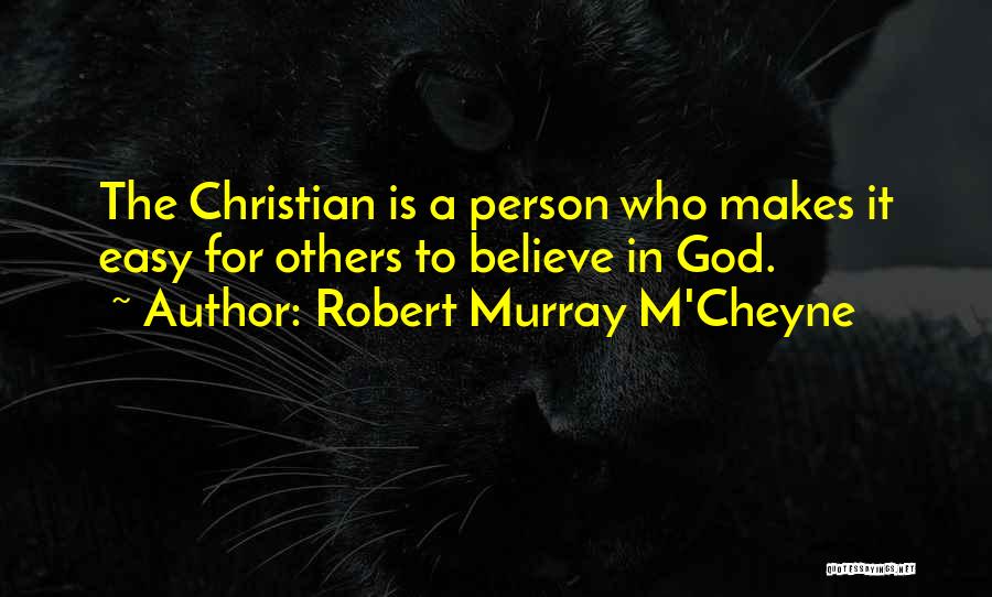 Robert Murray M'Cheyne Quotes: The Christian Is A Person Who Makes It Easy For Others To Believe In God.