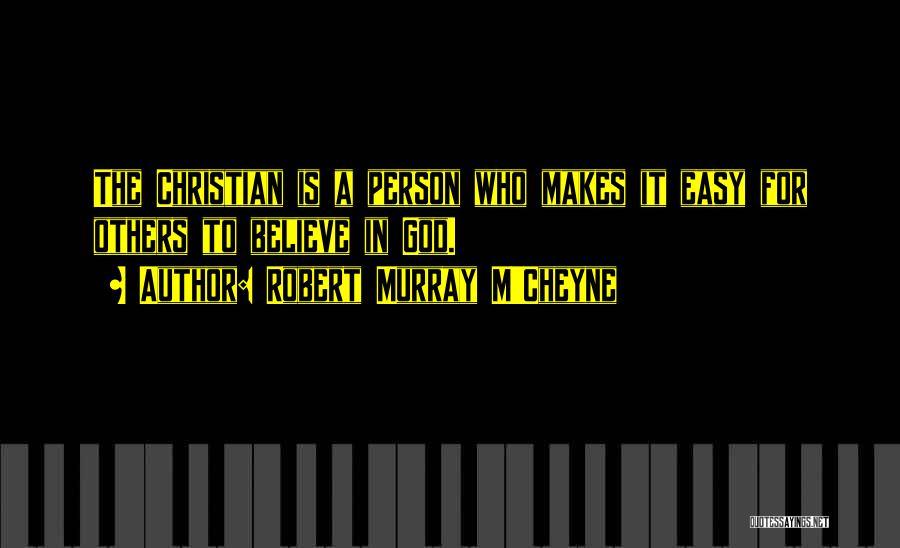 Robert Murray M'Cheyne Quotes: The Christian Is A Person Who Makes It Easy For Others To Believe In God.