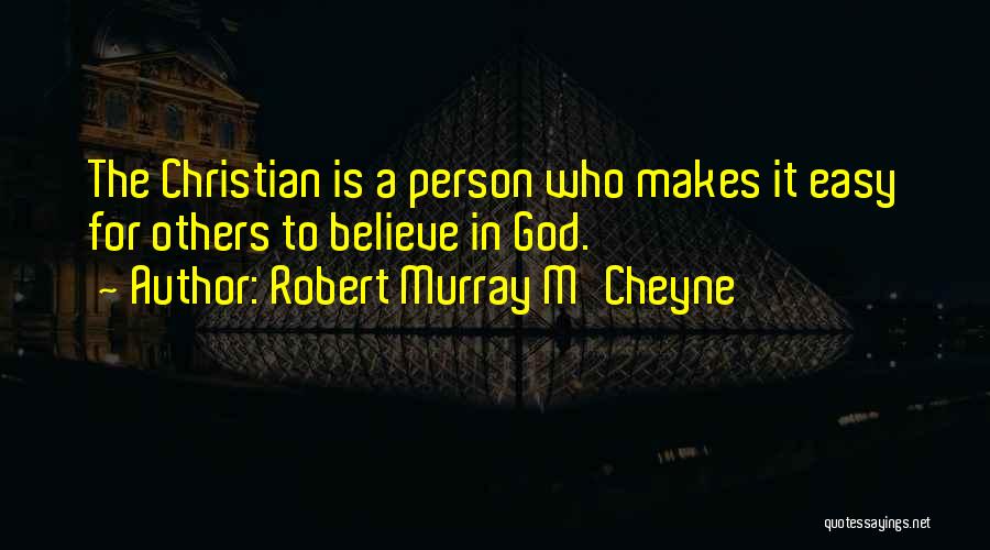 Robert Murray M'Cheyne Quotes: The Christian Is A Person Who Makes It Easy For Others To Believe In God.