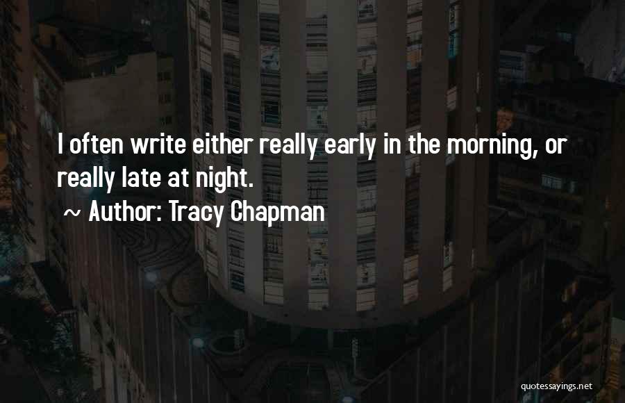Tracy Chapman Quotes: I Often Write Either Really Early In The Morning, Or Really Late At Night.