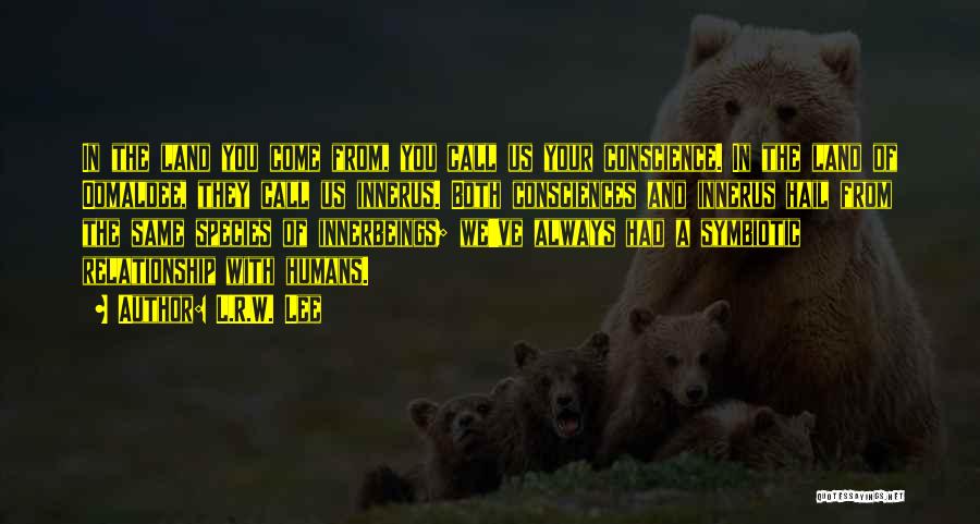 L.R.W. Lee Quotes: In The Land You Come From, You Call Us Your Conscience. In The Land Of Oomaldee, They Call Us Innerus.