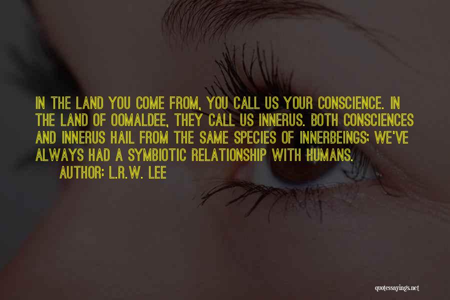 L.R.W. Lee Quotes: In The Land You Come From, You Call Us Your Conscience. In The Land Of Oomaldee, They Call Us Innerus.