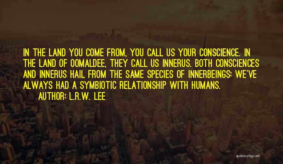 L.R.W. Lee Quotes: In The Land You Come From, You Call Us Your Conscience. In The Land Of Oomaldee, They Call Us Innerus.